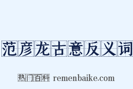 范彦龙古意反义词是什么意思的图片